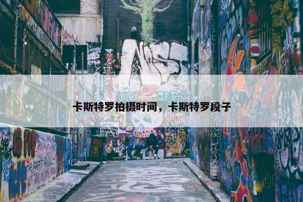 卡斯特罗拍摄时间，卡斯特罗段子