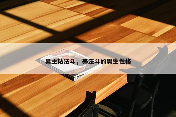 男主粘法斗，养法斗的男生性格