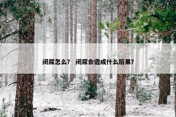 闭尿怎么？ 闭尿会造成什么后果？