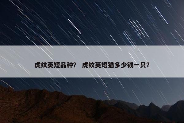 虎纹英短品种？ 虎纹英短猫多少钱一只？