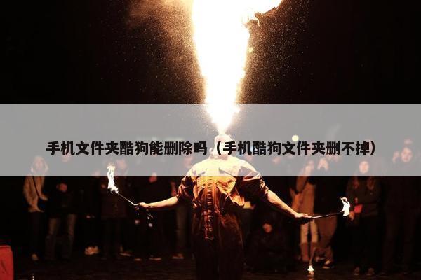 手机文件夹酷狗能删除吗（手机酷狗文件夹删不掉）