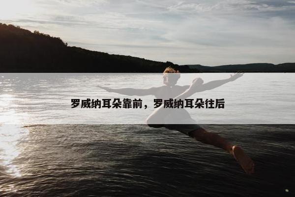 罗威纳耳朵靠前，罗威纳耳朵往后