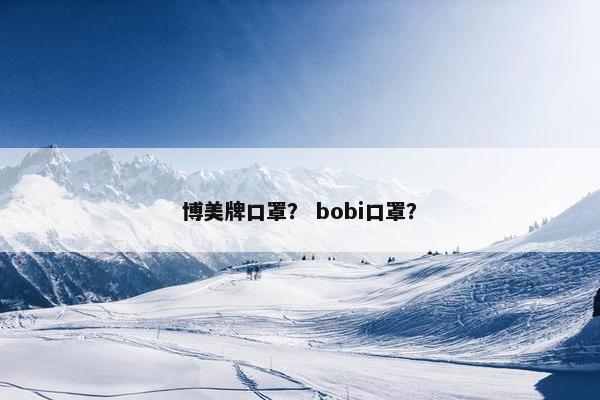 博美牌口罩？ bobi口罩？