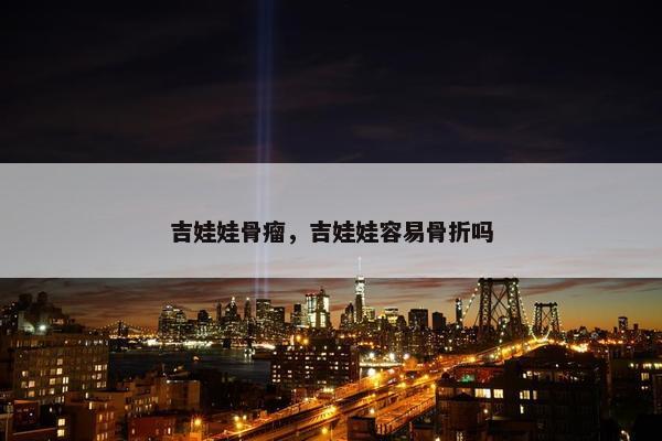 吉娃娃骨瘤，吉娃娃容易骨折吗