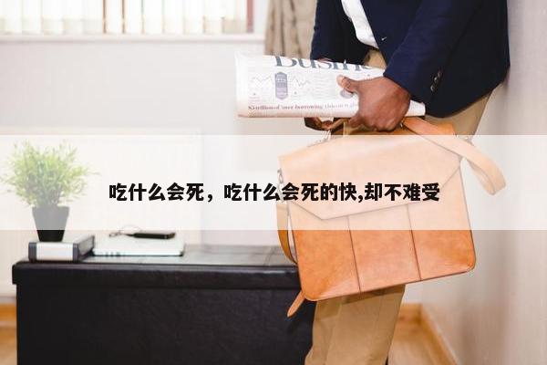 吃什么会死，吃什么会死的快,却不难受