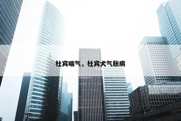杜宾喘气，杜宾犬气胀病