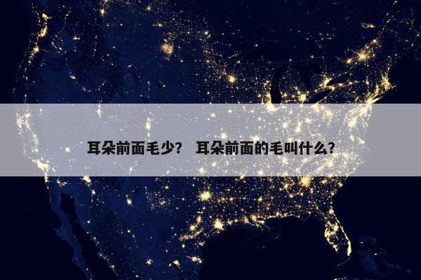 耳朵前面毛少？ 耳朵前面的毛叫什么？