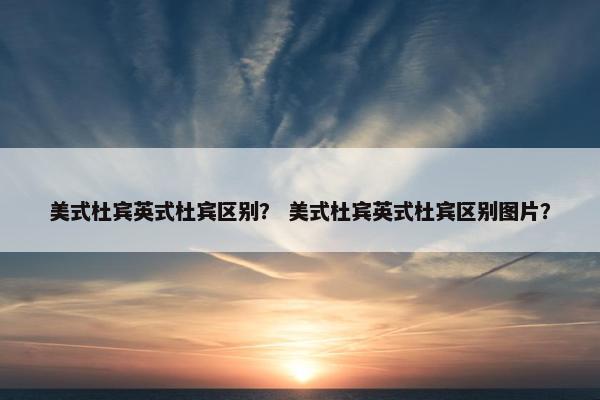 美式杜宾英式杜宾区别？ 美式杜宾英式杜宾区别图片？