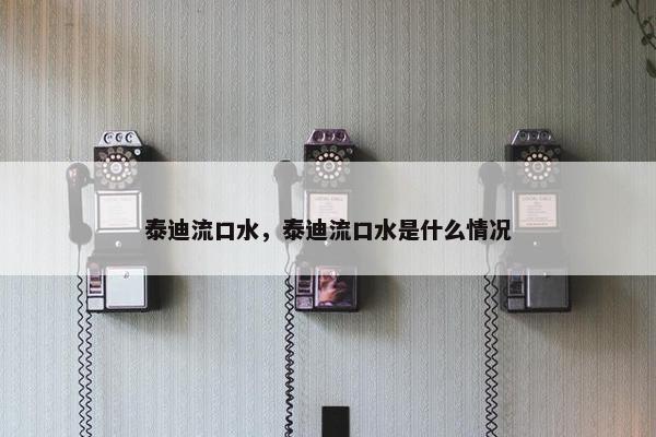 泰迪流口水，泰迪流口水是什么情况