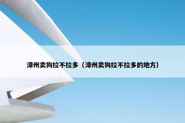 漳州卖狗拉不拉多（漳州卖狗拉不拉多的地方）