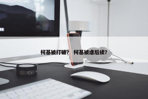 柯基被打破？ 柯基被虐后续？