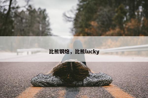 比熊钢炮，比熊lucky