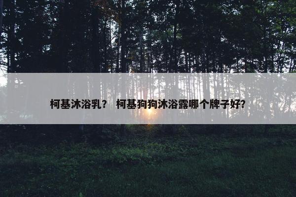 柯基沐浴乳？ 柯基狗狗沐浴露哪个牌子好？