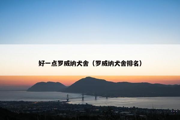 好一点罗威纳犬舍（罗威纳犬舍排名）