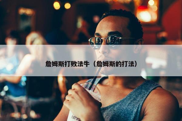 詹姆斯打败法牛（詹姆斯的打法）