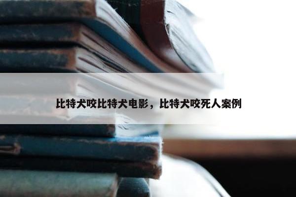比特犬咬比特犬电影，比特犬咬死人案例