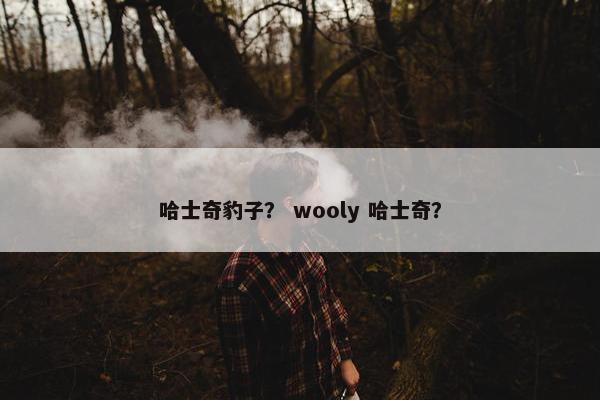 哈士奇豹子？ wooly 哈士奇？