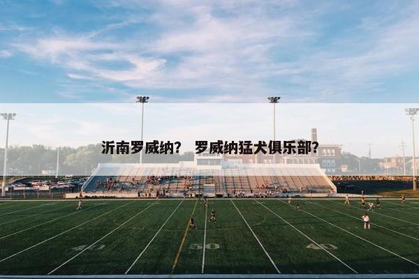 沂南罗威纳？ 罗威纳猛犬俱乐部？