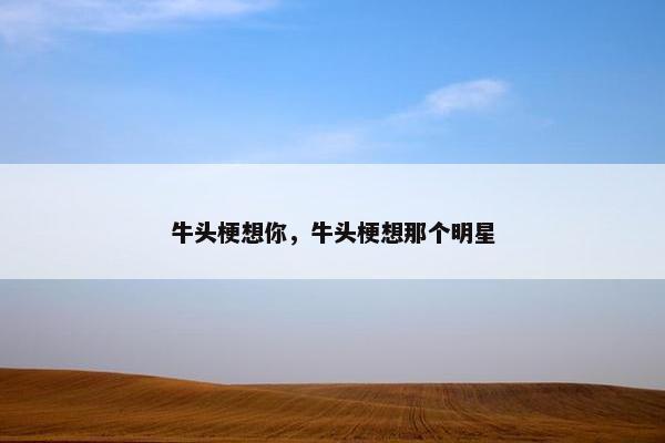 牛头梗想你，牛头梗想那个明星