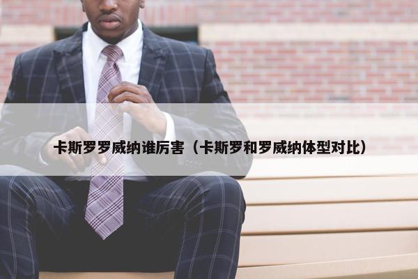 卡斯罗罗威纳谁厉害（卡斯罗和罗威纳体型对比）