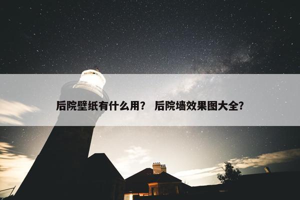 后院壁纸有什么用？ 后院墙效果图大全？