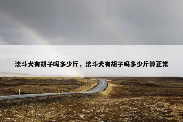法斗犬有胡子吗多少斤，法斗犬有胡子吗多少斤算正常