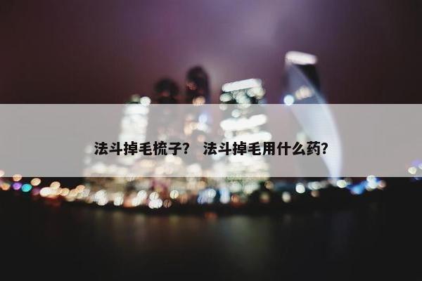 法斗掉毛梳子？ 法斗掉毛用什么药？