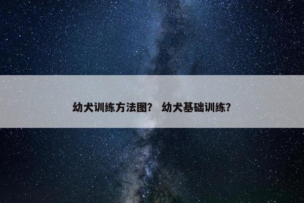 幼犬训练方法图？ 幼犬基础训练？