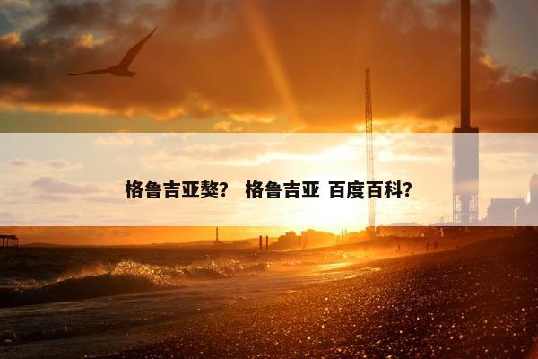 格鲁吉亚獒？ 格鲁吉亚 百度百科？