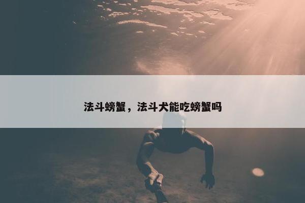 法斗螃蟹，法斗犬能吃螃蟹吗
