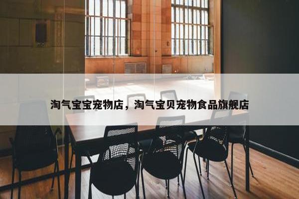 淘气宝宝宠物店，淘气宝贝宠物食品旗舰店