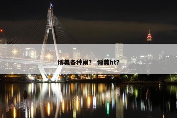博美各种闹？ 博美ht？