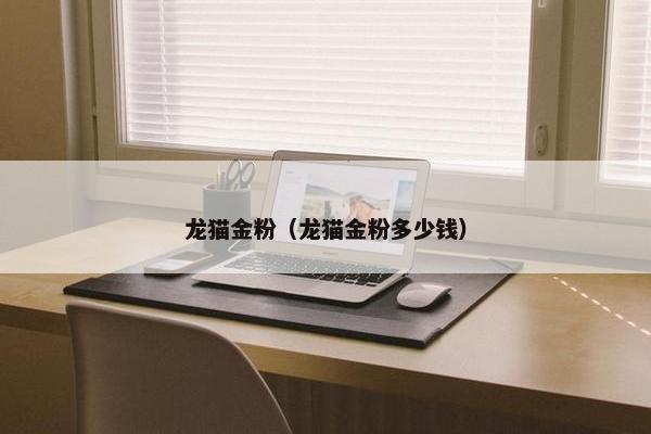 龙猫金粉（龙猫金粉多少钱）
