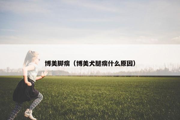 博美脚瘸（博美犬腿瘸什么原因）