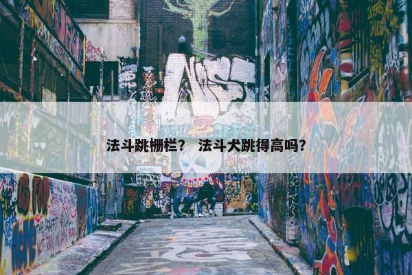 法斗跳栅栏？ 法斗犬跳得高吗？