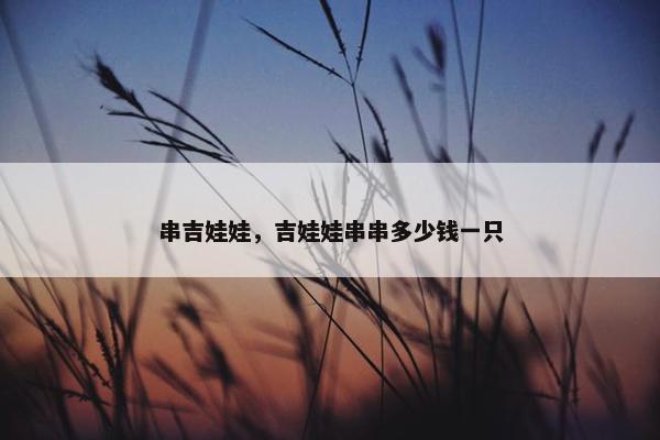 串吉娃娃，吉娃娃串串多少钱一只