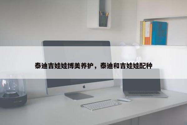 泰迪吉娃娃博美养护，泰迪和吉娃娃配种