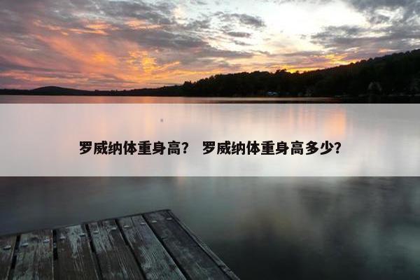 罗威纳体重身高？ 罗威纳体重身高多少？