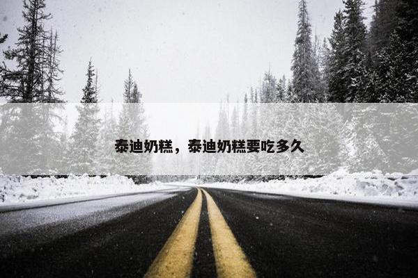 泰迪奶糕，泰迪奶糕要吃多久
