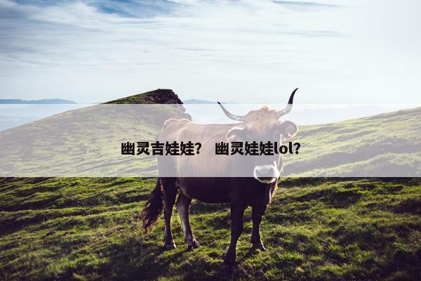 幽灵吉娃娃？ 幽灵娃娃lol？