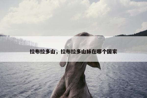 拉布拉多山，拉布拉多山脉在哪个国家