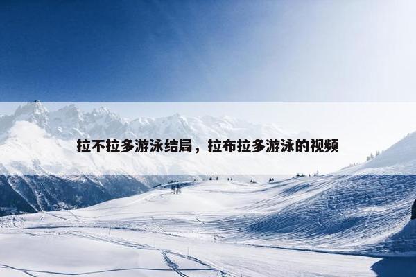 拉不拉多游泳结局，拉布拉多游泳的视频
