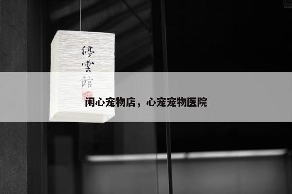 闲心宠物店，心宠宠物医院