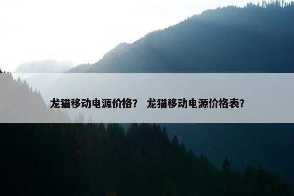 龙猫移动电源价格？ 龙猫移动电源价格表？