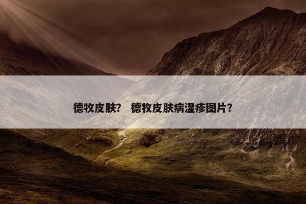 德牧皮肤？ 德牧皮肤病湿疹图片？