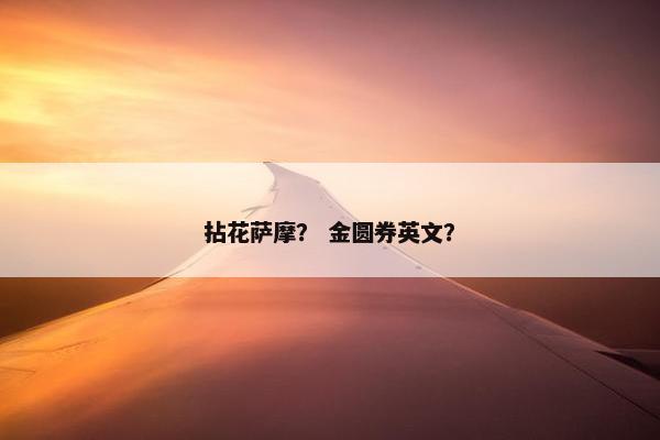 拈花萨摩？ 金圆券英文？