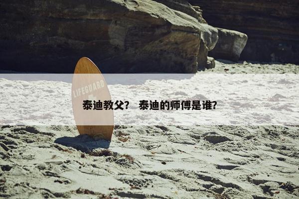 泰迪教父？ 泰迪的师傅是谁？