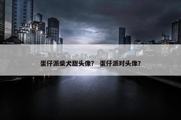 蛋仔派柴犬甜头像？ 蛋仔派对头像？