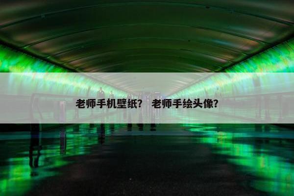 老师手机壁纸？ 老师手绘头像？