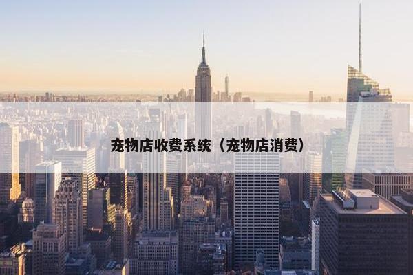 宠物店收费系统（宠物店消费）